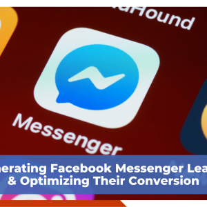 Generating Facebook Messenger Leads & Optimizing Their Conversion