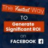 The Fastest Way to Generate Significant ROI on Facebook | Parts 2 & 3